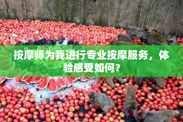 按摩师为我进行专业按摩服务，体验感受如何？