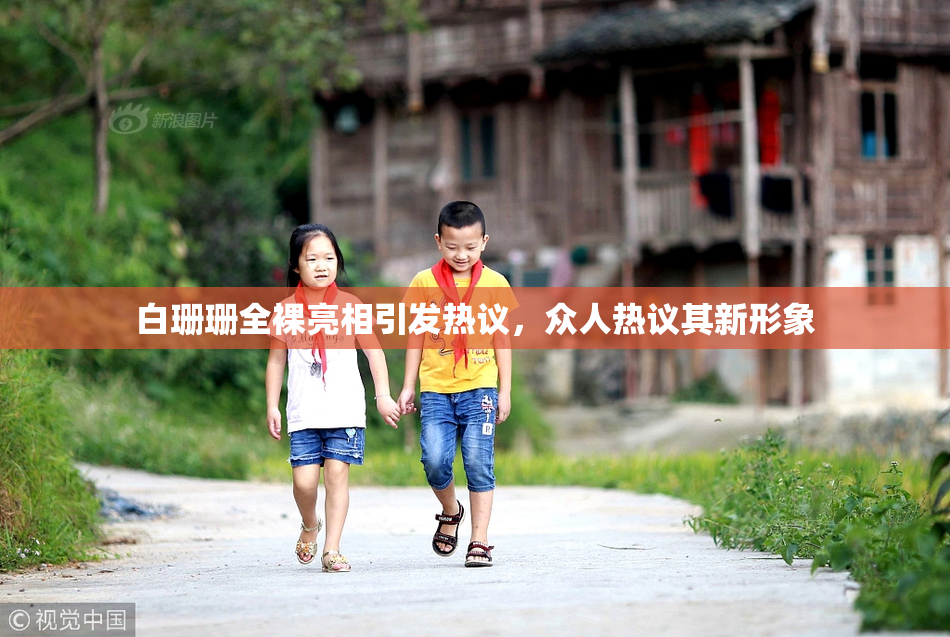 白珊珊全裸亮相引发热议，众人热议其新形象