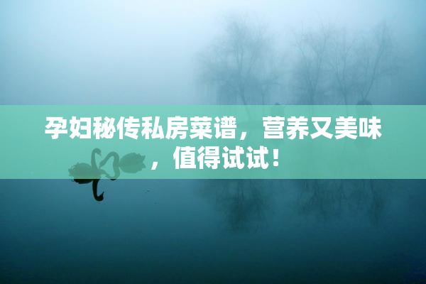 孕妇秘传私房菜谱，营养又美味，值得试试！