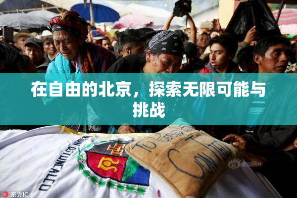 在自由的北京，探索无限可能与挑战