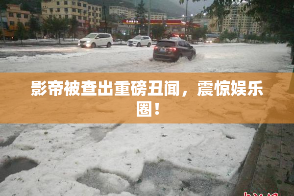 影帝被查出重磅丑闻，震惊娱乐圈！