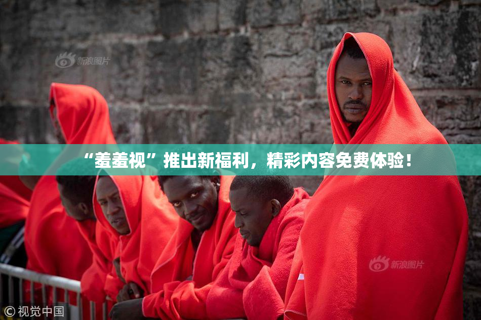 “羞羞视”推出新福利，精彩内容免费体验！