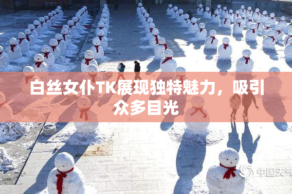 白丝女仆TK展现独特魅力，吸引众多目光