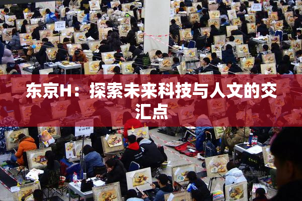 东京H：探索未来科技与人文的交汇点
