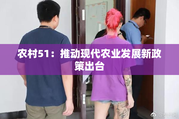 农村51：推动现代农业发展新政策出台