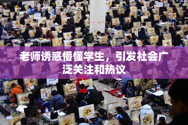 老师诱惑懵懂学生，引发社会广泛关注和热议