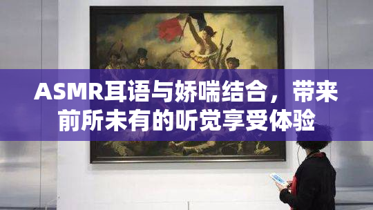 ASMR耳语与娇喘结合，带来前所未有的听觉享受体验