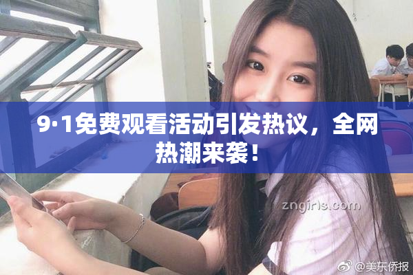 9·1免费观看活动引发热议，全网热潮来袭！