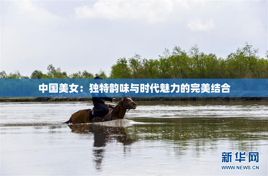 中国美女：独特韵味与时代魅力的完美结合