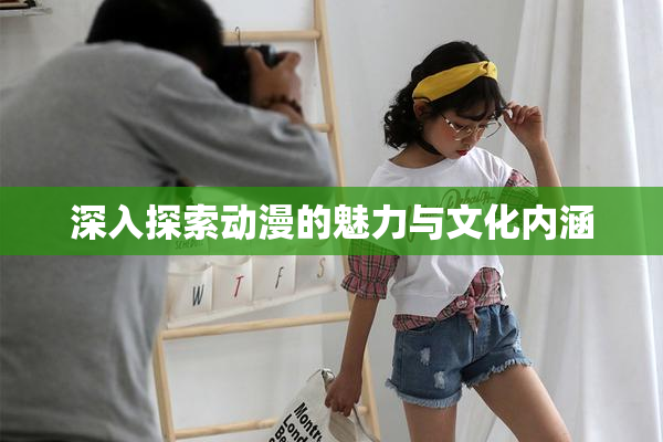 深入探索动漫的魅力与文化内涵