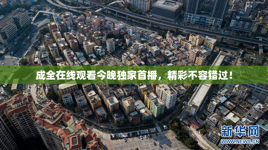 成全在线观看今晚独家首播，精彩不容错过！