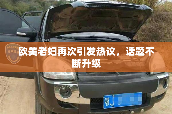 欧美老妇再次引发热议，话题不断升级