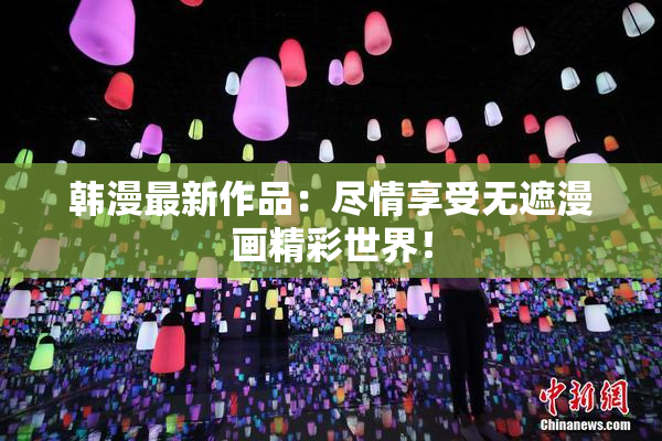 韩漫最新作品：尽情享受无遮漫画精彩世界！