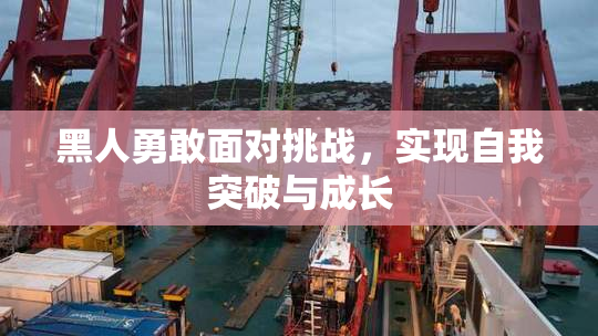 黑人勇敢面对挑战，实现自我突破与成长
