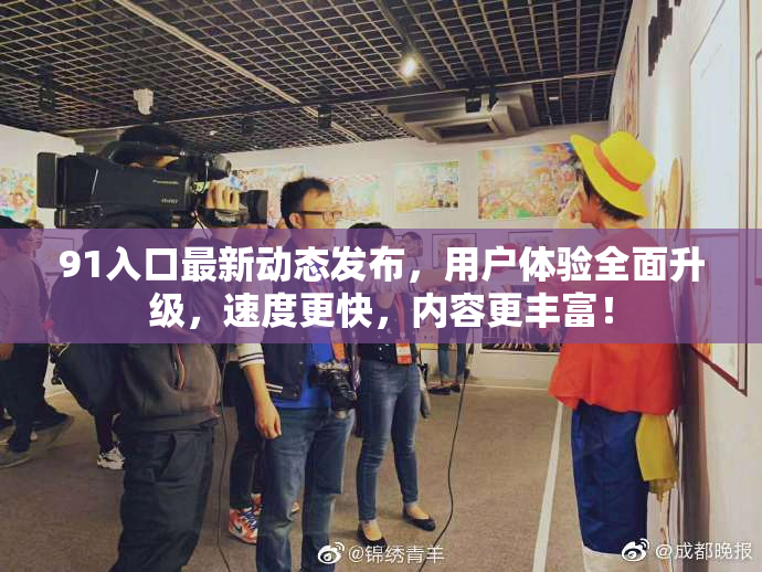 91入口最新动态发布，用户体验全面升级，速度更快，内容更丰富！