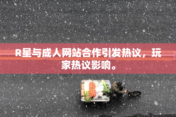 R星与成人网站合作引发热议，玩家热议影响。