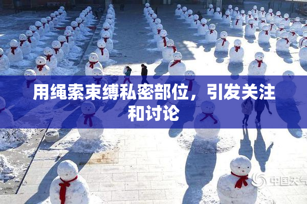 用绳索束缚私密部位，引发关注和讨论