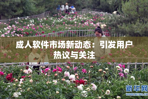 成人软件市场新动态：引发用户热议与关注