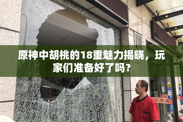 原神中胡桃的18重魅力揭晓，玩家们准备好了吗？