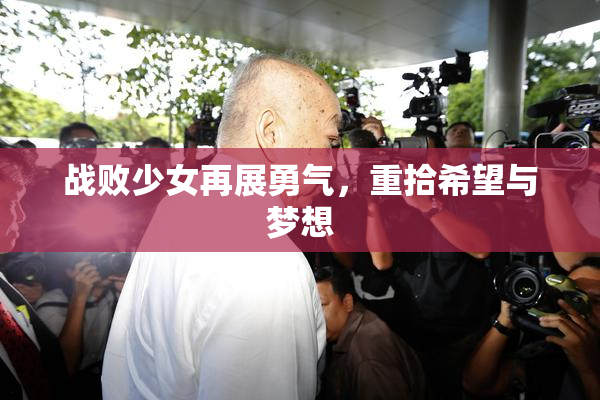 战败少女再展勇气，重拾希望与梦想