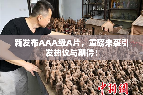 新发布AAA级A片，重磅来袭引发热议与期待！