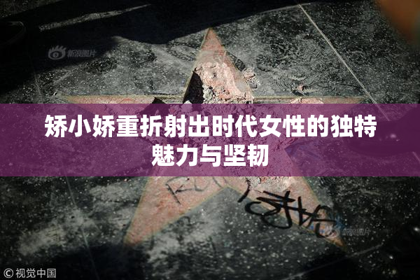 矫小娇重折射出时代女性的独特魅力与坚韧