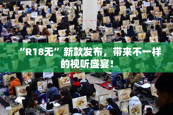 “R18无”新款发布，带来不一样的视听盛宴！