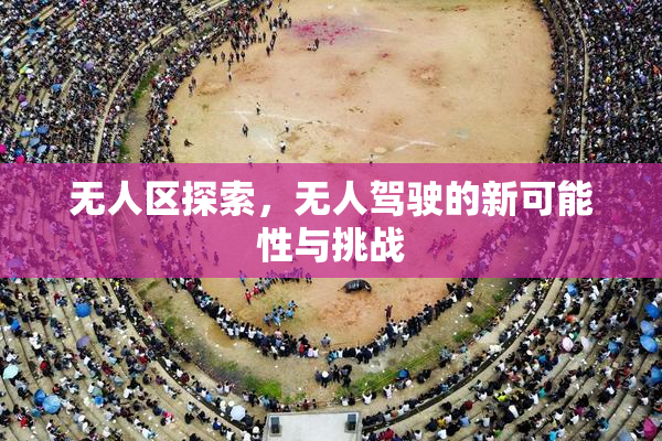 无人区探索，无人驾驶的新可能性与挑战