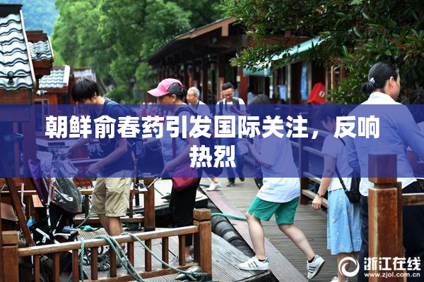 朝鲜俞春药引发国际关注，反响热烈