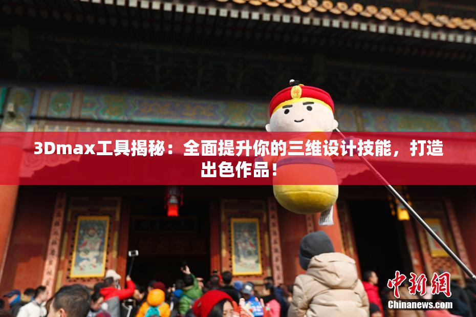 3Dmax工具揭秘：全面提升你的三维设计技能，打造出色作品！