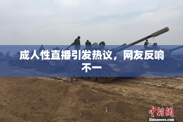 成人性直播引发热议，网友反响不一