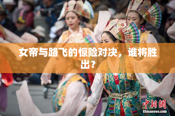 女帝与路飞的惊险对决，谁将胜出？