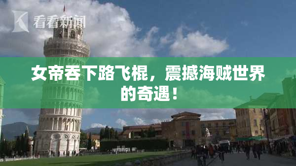 女帝吞下路飞棍，震撼海贼世界的奇遇！