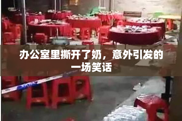 办公室里撕开了奶，意外引发的一场笑话