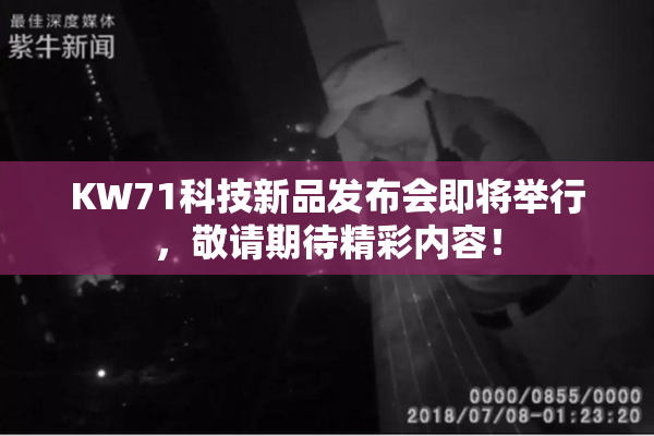 KW71科技新品发布会即将举行，敬请期待精彩内容！