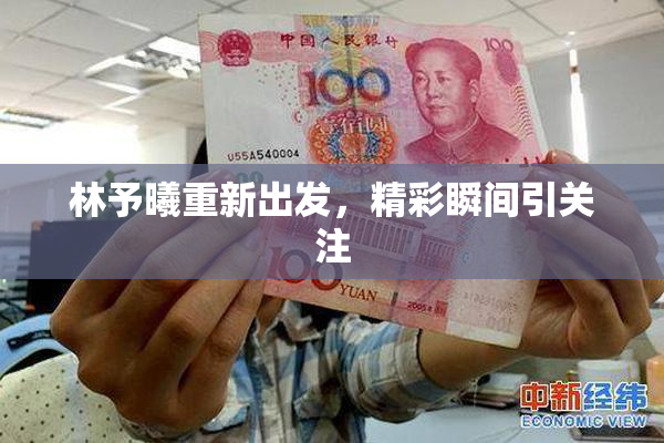 林予曦重新出发，精彩瞬间引关注