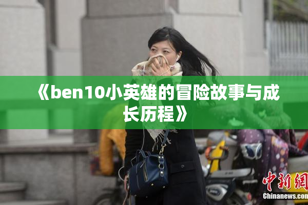 《ben10小英雄的冒险故事与成长历程》