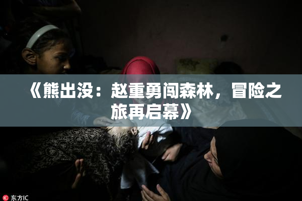 《熊出没：赵重勇闯森林，冒险之旅再启幕》