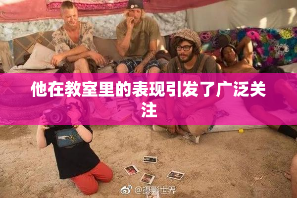 他在教室里的表现引发了广泛关注