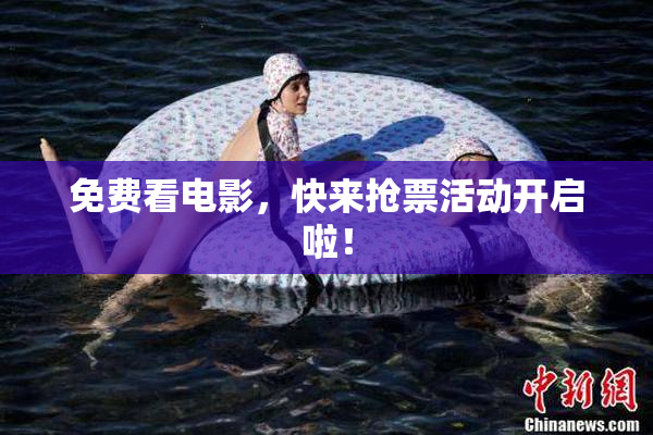 免费看电影，快来抢票活动开启啦！