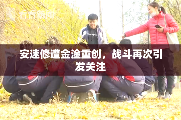 安迷修遭金淦重创，战斗再次引发关注