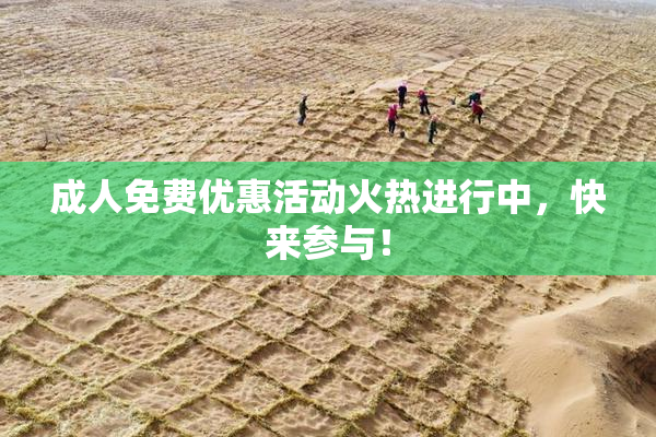 成人免费优惠活动火热进行中，快来参与！