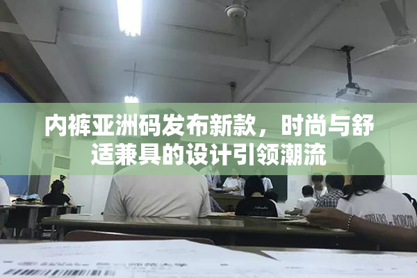 内裤亚洲码发布新款，时尚与舒适兼具的设计引领潮流