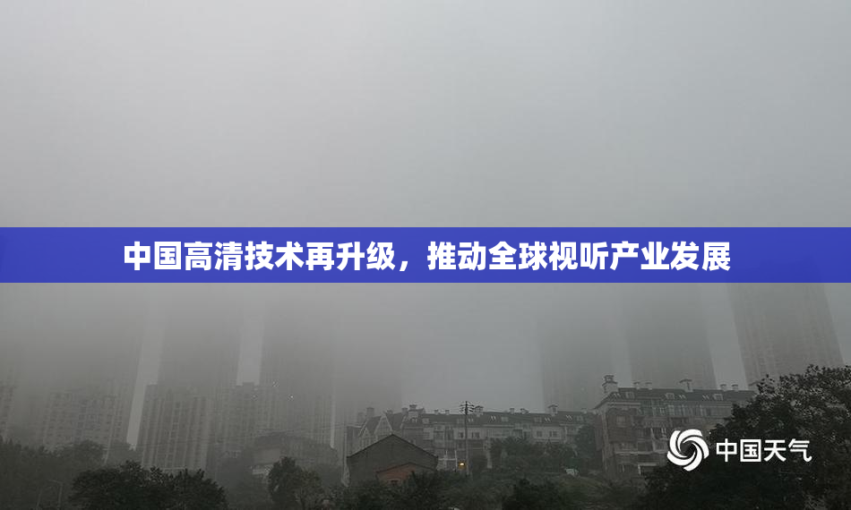 中国高清技术再升级，推动全球视听产业发展