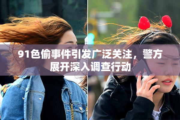 91色偷事件引发广泛关注，警方展开深入调查行动