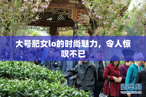 大号肥女lo的时尚魅力，令人惊叹不已