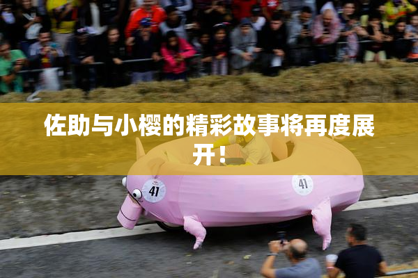 佐助与小樱的精彩故事将再度展开！