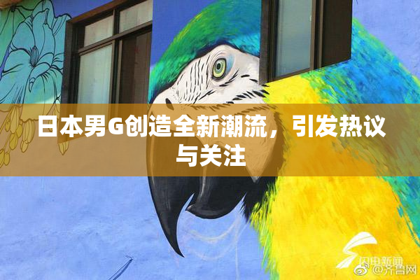 日本男G创造全新潮流，引发热议与关注
