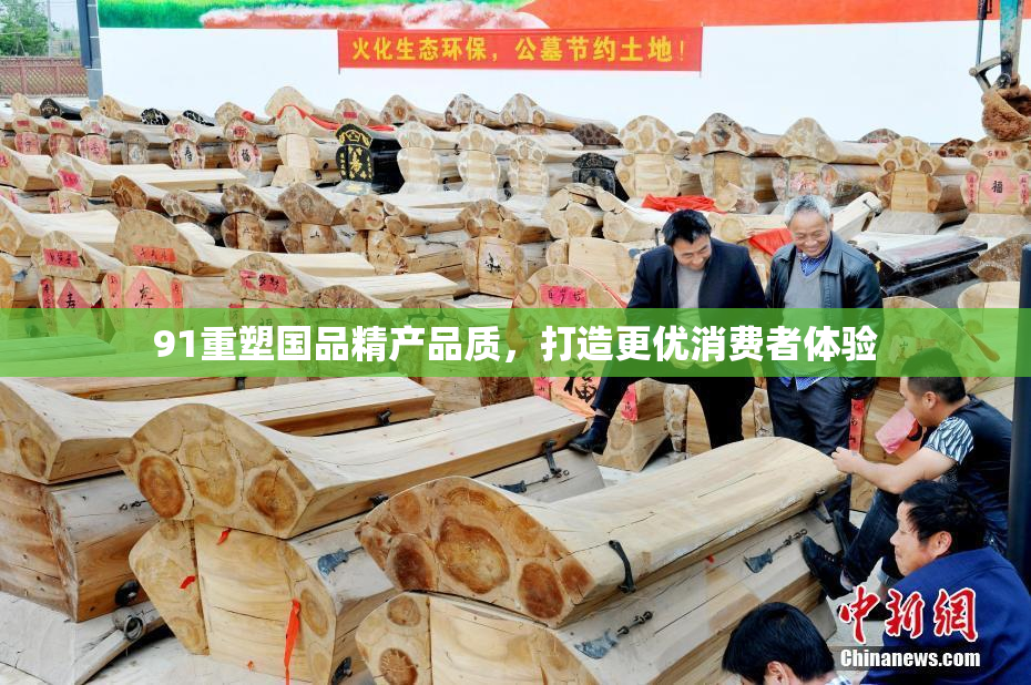 91重塑国品精产品质，打造更优消费者体验