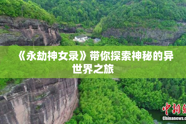 《永劫神女录》带你探索神秘的异世界之旅